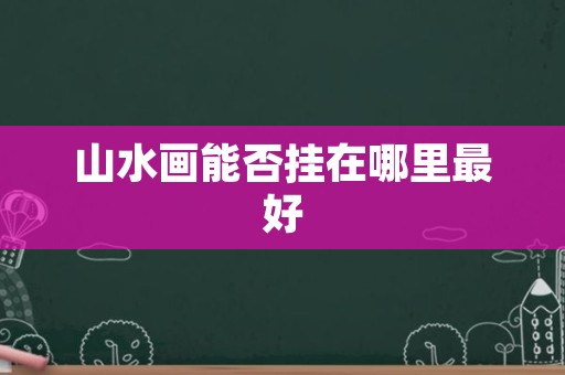 山水画能否挂在哪里最好