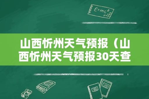 山西忻州天气预报（山西忻州天气预报30天查询）