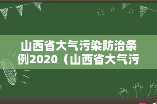 山西省大气污染防治条例2020（山西省大气污染防治条例2019）