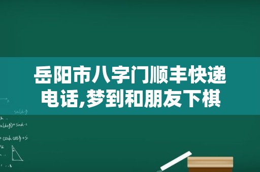 岳阳市八字门顺丰快递电话,梦到和朋友下棋