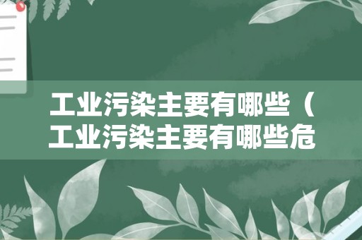 工业污染主要有哪些（工业污染主要有哪些危害）