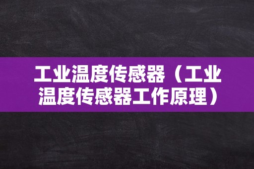 工业温度传感器（工业温度传感器工作原理）