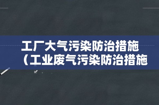 工厂大气污染防治措施（工业废气污染防治措施）