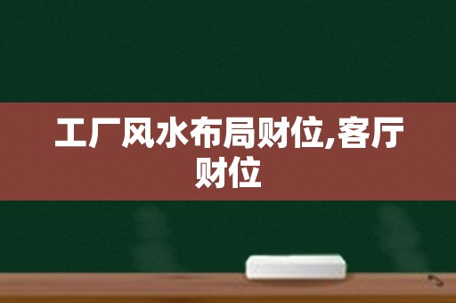 工厂风水布局财位,客厅财位