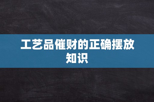 工艺品催财的正确摆放知识