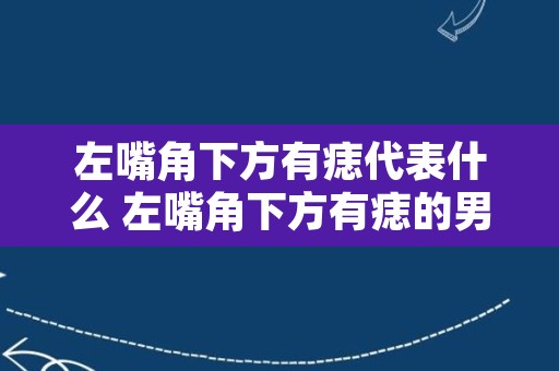 左嘴角下方有痣代表什么 左嘴角下方有痣的男人