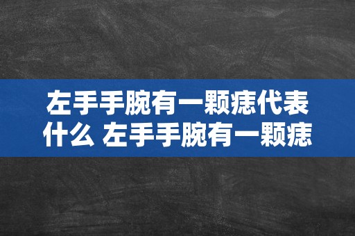 左手手腕有一颗痣代表什么 左手手腕有一颗痣代表什么女