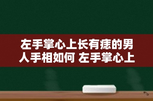 左手掌心上长有痣的男人手相如何 左手掌心上长有颗痣