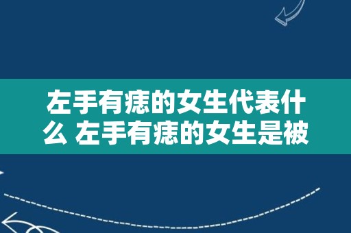 左手有痣的女生代表什么 左手有痣的女生是被辜负