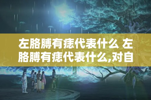 左胳膊有痣代表什么 左胳膊有痣代表什么,对自身的运势有影响吗