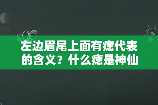 左边眉尾上面有痣代表的含义？什么痣是神仙转世？