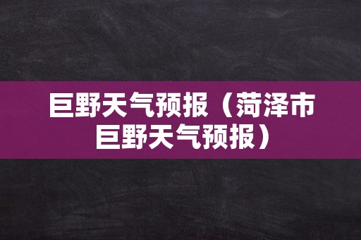 巨野天气预报（菏泽市巨野天气预报）