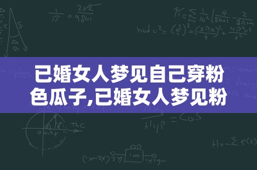 已婚女人梦见自己穿粉色瓜子,已婚女人梦见粉色衣服