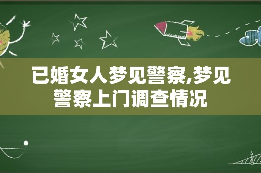 已婚女人梦见警察,梦见警察上门调查情况