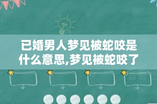 已婚男人梦见被蛇咬是什么意思,梦见被蛇咬了是什么征兆