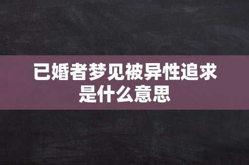 已婚者梦见被异性追求是什么意思