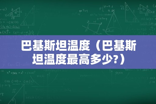 巴基斯坦温度（巴基斯坦温度最高多少?）