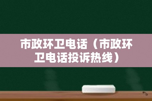 市政环卫电话（市政环卫电话投诉热线）