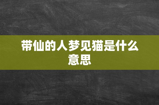 带仙的人梦见猫是什么意思