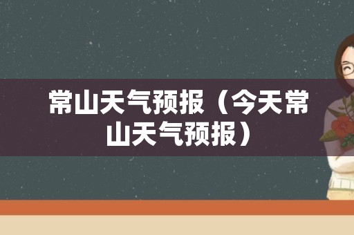 常山天气预报（今天常山天气预报）