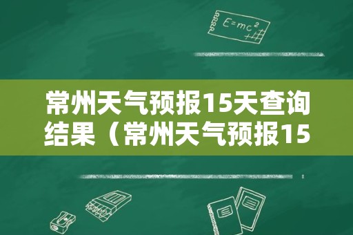 常州天气预报15天查询结果（常州天气预报15天查询结果最新）