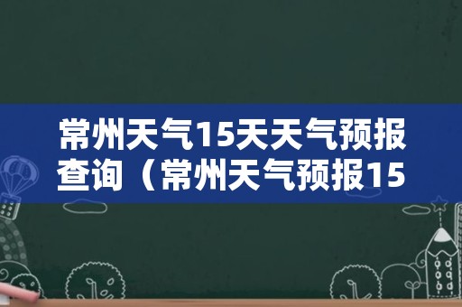 常州天气15天天气预报查询（常州天气预报15天预报）