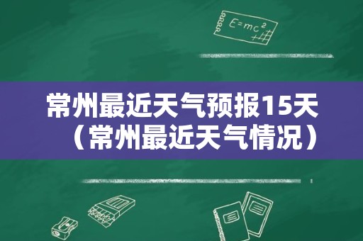 常州最近天气预报15天（常州最近天气情况）