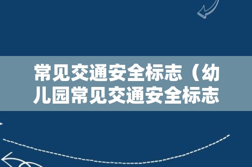 常见交通安全标志（幼儿园常见交通安全标志）