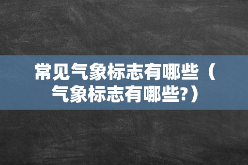 常见气象标志有哪些（气象标志有哪些?）