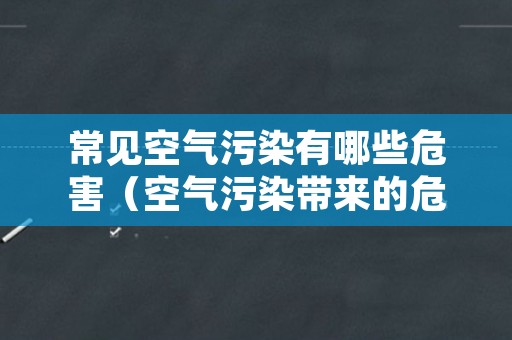 常见空气污染有哪些危害（空气污染带来的危害有哪些）