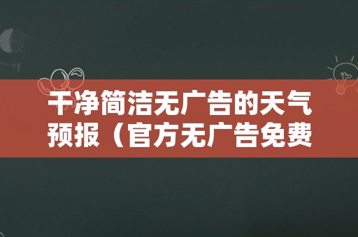 干净简洁无广告的天气预报（官方无广告免费下载天气预报）