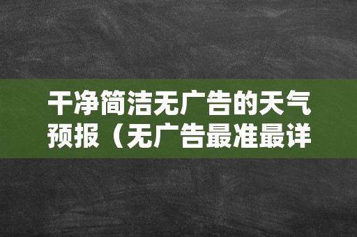 干净简洁无广告的天气预报（无广告最准最详细的天气预报软件）