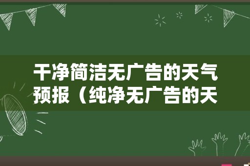 干净简洁无广告的天气预报（纯净无广告的天气预报）