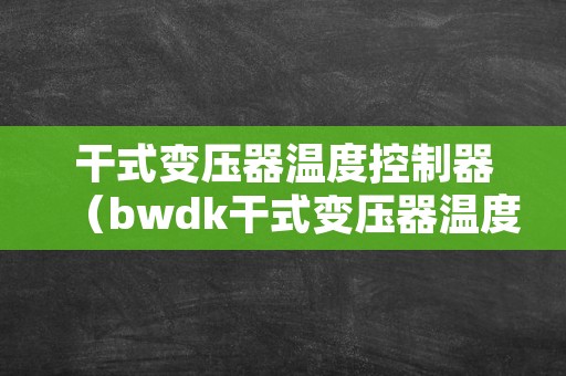 干式变压器温度控制器（bwdk干式变压器温度控制器）