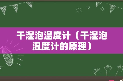 干湿泡温度计（干湿泡温度计的原理）