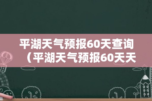 平湖天气预报60天查询（平湖天气预报60天天气预报）