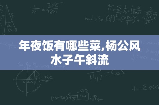 年夜饭有哪些菜,杨公风水子午斜流