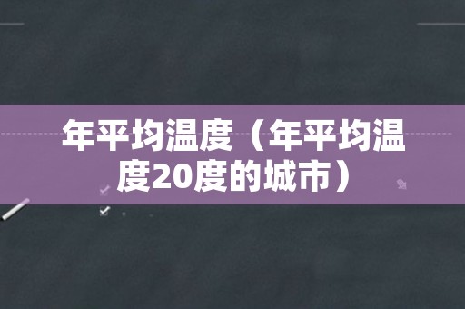 年平均温度（年平均温度20度的城市）