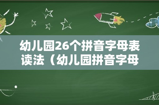 幼儿园26个拼音字母表读法（幼儿园拼音字母表）