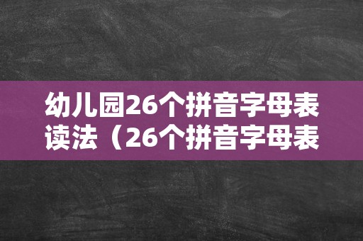 幼儿园26个拼音字母表读法（26个拼音字母表读法）