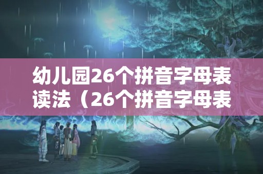 幼儿园26个拼音字母表读法（26个拼音字母表）