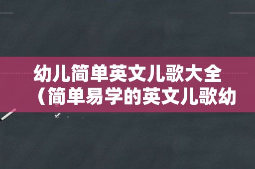 幼儿简单英文儿歌大全（简单易学的英文儿歌幼儿园）