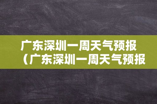 广东深圳一周天气预报（广东深圳一周天气预报7天）