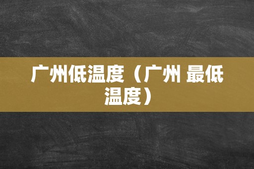 广州低温度（广州 最低温度）