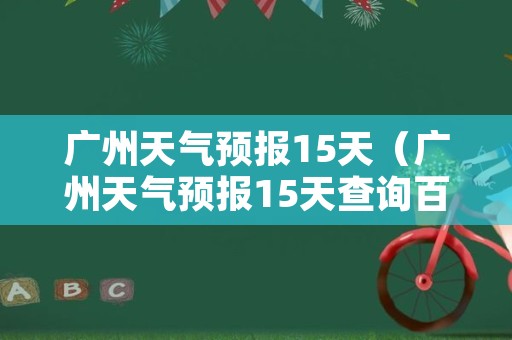 广州天气预报15天（广州天气预报15天查询百度）