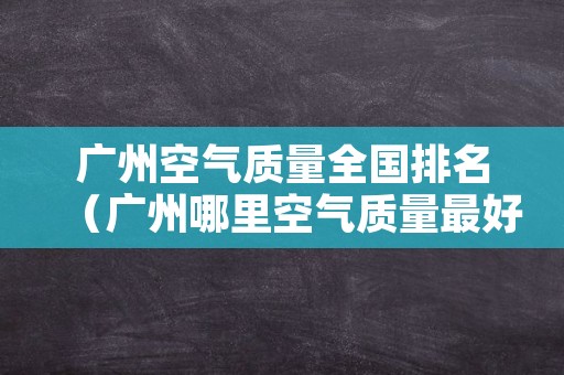 广州空气质量全国排名（广州哪里空气质量最好）