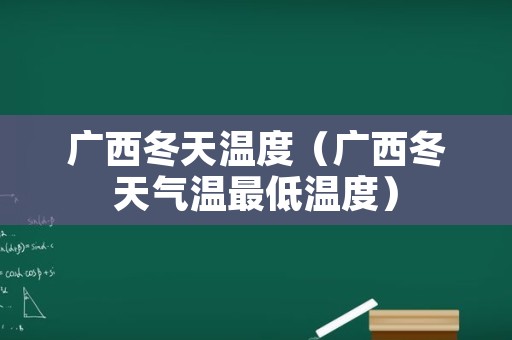 广西冬天温度（广西冬天气温最低温度）