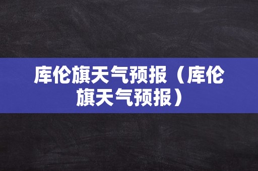 库伦旗天气预报（库伦旗天气预报）