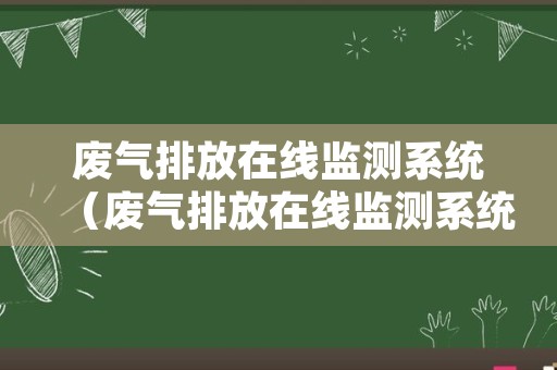 废气排放在线监测系统（废气排放在线监测系统怎么看废气排放量）