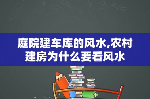 庭院建车库的风水,农村建房为什么要看风水